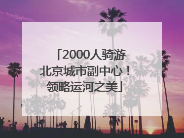 2000人骑游北京城市副中心！领略运河之美