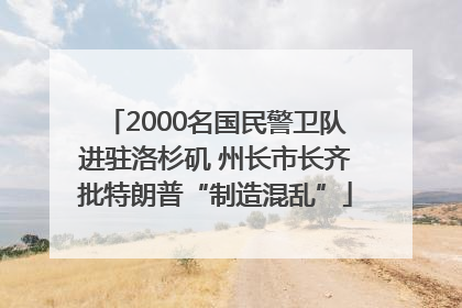 2000名国民警卫队进驻洛杉矶 州长市长齐批特朗普“制造混乱”