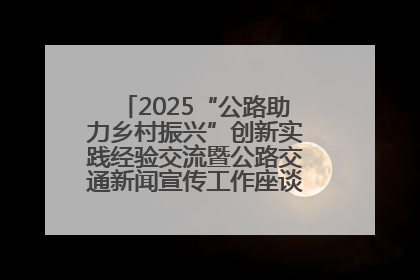 2025“公路助力乡村振兴”创新实践经验交流暨公路交通新闻宣传工作座谈会在十堰市举行