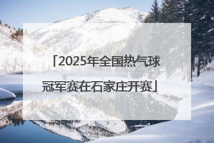 2025年全国热气球冠军赛在石家庄开赛