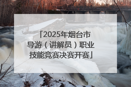 2025年烟台市导游（讲解员）职业技能竞赛决赛开赛