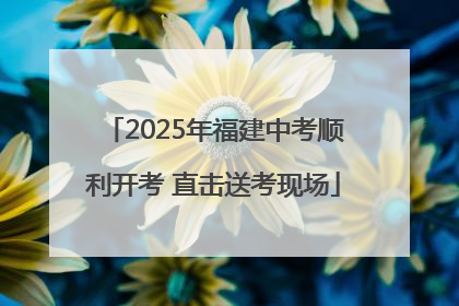 2025年福建中考顺利开考 直击送考现场
