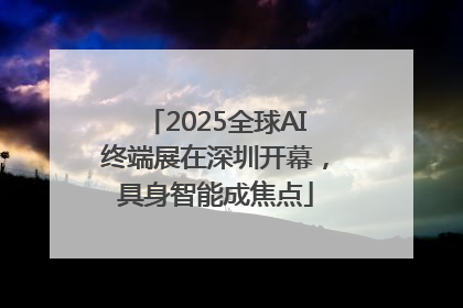 2025全球AI终端展在深圳开幕，具身智能成焦点