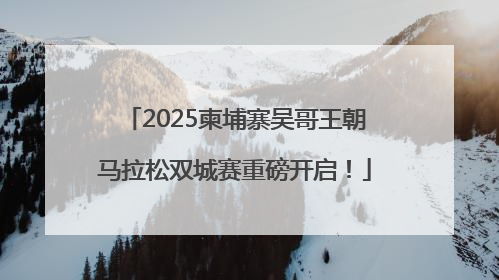 2025柬埔寨吴哥王朝马拉松双城赛重磅开启！