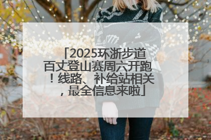2025环浙步道百丈登山赛周六开跑！线路、补给站相关，最全信息来啦