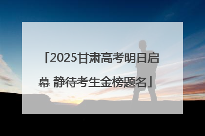 2025甘肃高考明日启幕 静待考生金榜题名