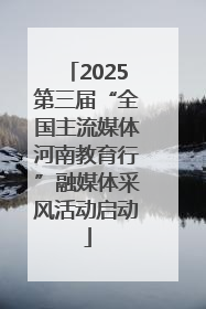 2025第三届“全国主流媒体河南教育行”融媒体采风活动启动