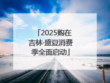 2025购在吉林·盛夏消费季全面启动