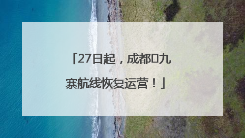 27日起，成都⇋九寨航线恢复运营！