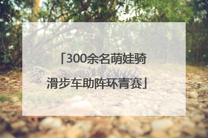300余名萌娃骑滑步车助阵环青赛