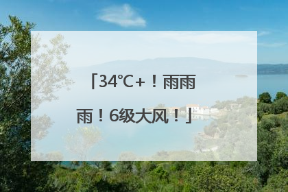 34℃+！雨雨雨！6级大风！