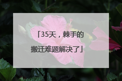 35天，棘手的搬迁难题解决了