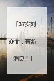37岁刘亦菲，有新消息！