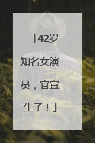 42岁知名女演员，官宣生子！