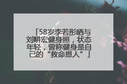 58岁李若彤晒与刘畊宏健身照，状态年轻，曾称健身是自己的“救命恩人”