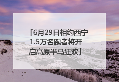 6月29日相约西宁 1.5万名跑者将开启高原半马狂欢