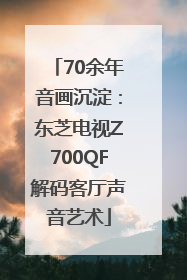 70余年音画沉淀：东芝电视Z700QF解码客厅声音艺术