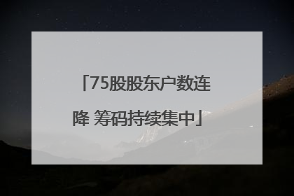 75股股东户数连降 筹码持续集中