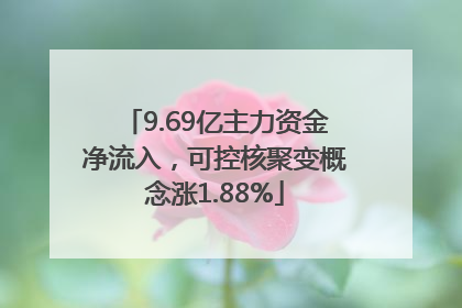 9.69亿主力资金净流入，可控核聚变概念涨1.88%