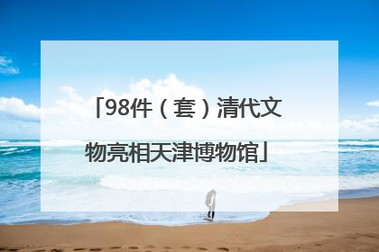 98件（套）清代文物亮相天津博物馆