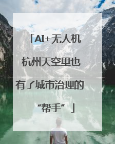 AI+无人机 杭州天空里也有了城市治理的“帮手”