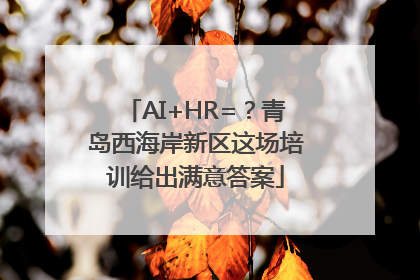 AI+HR=？青岛西海岸新区这场培训给出满意答案