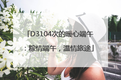 D3104次的暖心端午：粽情端午，温情旅途