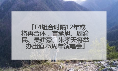F4组合时隔12年或将再合体,言承旭、周渝民、吴建豪、朱孝天将举办出道25周年演唱会