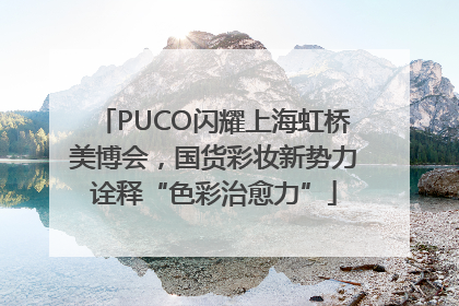 PUCO闪耀上海虹桥美博会，国货彩妆新势力诠释“色彩治愈力”