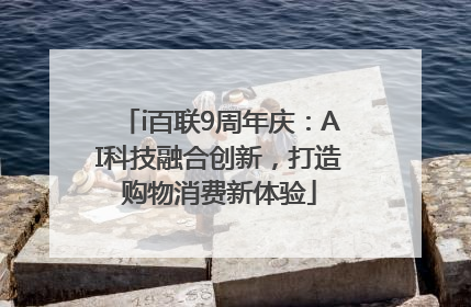i百联9周年庆：AI科技融合创新，打造购物消费新体验