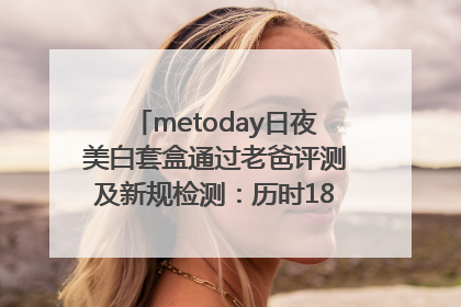 metoday日夜美白套盒通过老爸评测及新规检测：历时182天验证有效性
